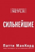 Патти МакКорд - Сильнейшие. Бизнес по правилам Netflix