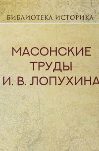 И. В. Лопухин - Масонские труды И. В. Лопухина (сборник)