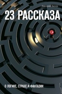 Дмитрий Витер - 23 рассказа. О логике, страхе и фантазии (сборник)