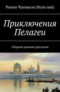 Роман Чукмасов - Приключения Пелагеи. Сборник рассказов про женские приключения