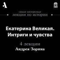 Андрей Зорин - Екатерина Великая. Интриги и чувства 