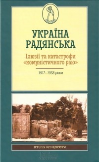  - Україна радянська. Ілюзії та катастрофи «комуністичного раю»