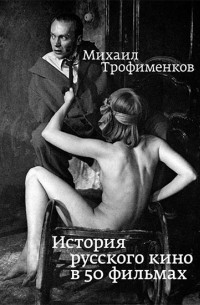 Михаил Трофименков - История русского кино в 50 фильмах