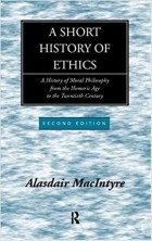 Аласдер Макинтайр - A Short History of Ethics: A History of Moral Philosophy from the Homeric Age to the Twentieth Century