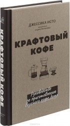 Дж. Исто - Крафтовый кофе. Руководство по приготовлению вкусного кофе дома