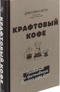 Дж. Исто - Крафтовый кофе. Руководство по приготовлению вкусного кофе дома
