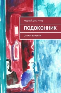 Андрей Драгунов - Подоконник. Стихотворения