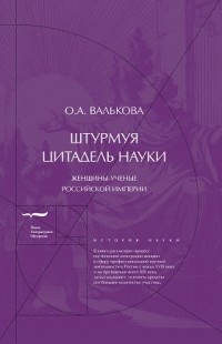 Ольга Валькова - Штурмуя цитадель науки. Женщины-ученые Российской империи