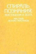 Мистика устами мистиков - Спираль познания. Мистицизм и йога. Мистика устами мистиков