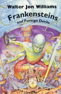 Walter Jon Williams - Frankensteins and Foreign Devils (сборник)