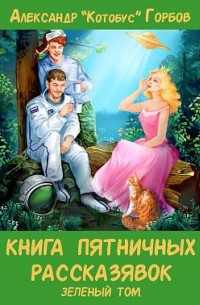 Александр Горбов - Книга пятничных рассказявок. Зеленый том