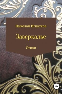 Николай Викторович Игнатков - Зазеркалье. Книга стихотворений