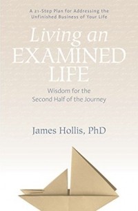 Джеймс Холлис - Living an Examined Life: Wisdom for the Second Half of the Journey