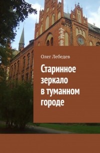 Олег Лебедев - Старинное зеркало в туманном городе