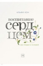 Альфи Кон - Воспитание сердцем. Без правил и условий