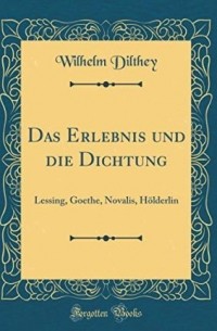 Вильгельм Дильтей - Das Erlebnis Und Die Dichtung: Lessing, Goethe, Novalis, Hölderlin