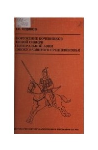 Юлий Худяков - Вооружение кочевников Южной Сибири и Центральной Азии в эпоху развитого средневековья