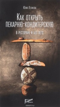 Юлия Леликова - Как открыть пекарню-кондитерскую. В ресторане и без