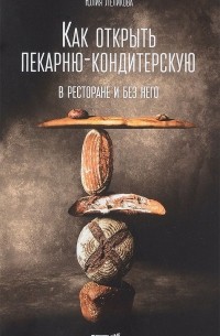 Юлия Леликова - Как открыть пекарню-кондитерскую. В ресторане и без