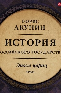Борис Акунин - История Российского государства. Эпоха цариц