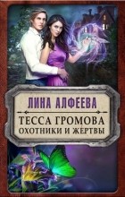 Лина Алфеева - Тесса Громова. Охотники и жертвы