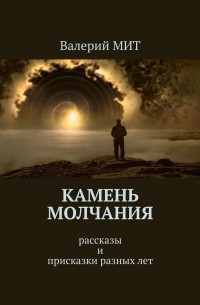 Валерий Мит - Камень молчания. Рассказы и присказки разных лет