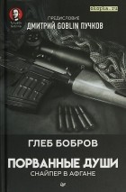 Глеб Бобров - Порванные души. Снайпер в Афгане