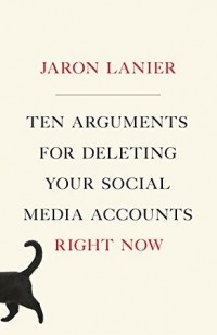 Джарон Ланье - Ten Arguments For Deleting Your Social Media Accounts Right Now