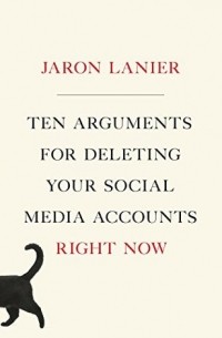 Джарон Ланье - Ten Arguments For Deleting Your Social Media Accounts Right Now