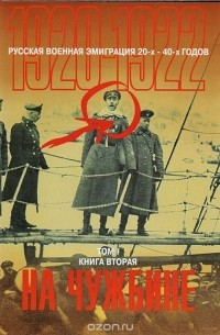 Русская военная эмиграция 20—40-х годов XX века. Том 1. Так начиналось изгнанье. 1920-1922 гг. Книга вторая. на чужбине.