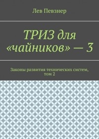 Лев Певзнер - ТРИЗ для «чайников» – 3. Законы развития технических систем, том 2