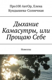 Про100 АвтОр - Дыхание Камасутры, или Прощаю Себе. Новеллы