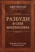 Джо Витале - Разбуди в себе миллионера. Манифест богатства и процветания