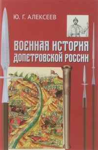 Юрий Алексеев - Военная история допетровской России