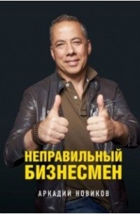 Аркадий Новиков - Неправильный бизнесмен