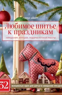 Любимое шитье к праздникам. Украшения, игрушки, подарки ручной работы