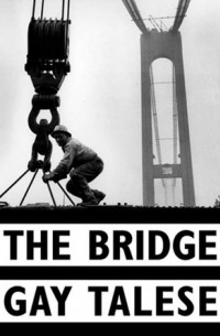 Гэй Тализ - The Bridge: The Building of the Verrazano-Narrows Bridge