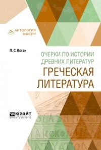 Пётр Коган - Очерки по истории древних литератур. Греческая литература