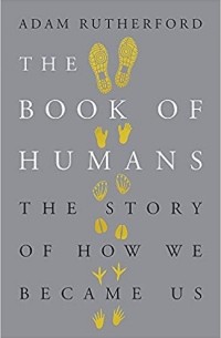 Адам Резерфорд - The Book of Humans: The Story of How We Became Us