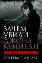 Джеймс Дуглас - Зачем убили Джона Кеннеди: Правда, которую важно знать