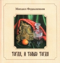 Михаил Федосеенков - Тогда, и только тогда