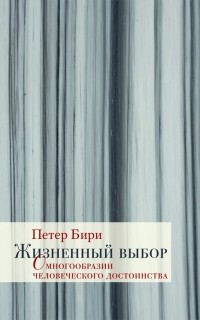 Петер Бири - Жизненный выбор: О многообразии человеческого достоинства