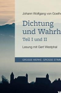 Иоганн Вольфганг фон Гёте - Dichtung und Wahrheit - Teil I und II