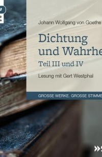 Иоганн Вольфганг фон Гёте - Dichtung und Wahrheit - Teil III und IV