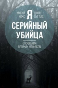 Я – серийный убийца. Откровения великих маньяков