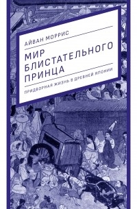 Мир блистательного принца: придворная жизнь в древней Японии