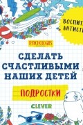 Подростки. Сделать счастливыми наших детей