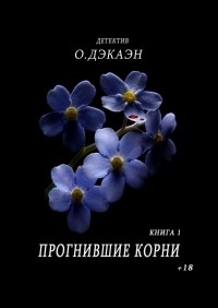 О. Дэкаэн - Прогнившие корни. Книга 1