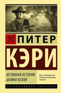 Питер Кэри - Истинная история шайки Келли