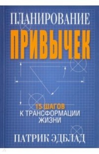 Патрик Эдблад - Планирование привычек: 15 шагов к трансформации жизни